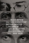 Вольфрам Айленбергер - Время магов. Великое десятилетие философии. 1919-1929