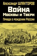 Алексей Шляхторов - Война Москвы и Твери. Правда о рождении России