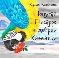 Кирилл Алейников - Попугай Писарро в дебрях Камчатки