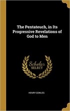 Henry Cowles - The Pentateuch, in Its Progressive Revelations of God to Men