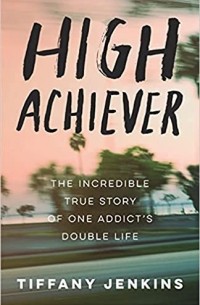 Тиффани Дженкинс - High Achiever: The Incredible True Story of One Addict's Double Life