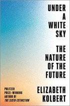 Elizabeth Kolbert - Under a White Sky: The Nature of the Future