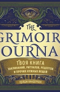 Пейдж Вандербек - The Grimoire Journal. Твоя книга заклинаний, ритуалов, рецептов и прочих нужных вещей