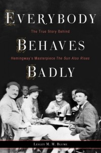 Лесли М. М. Блум - Everybody Behaves Badly: The True Story Behind Hemingway’s Masterpiece The Sun Also Rises