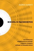 Майкл Хайятт - Жизнь в расфокусе. Как перестать отвлекаться на ерунду и начать успевать больше за меньшее время