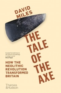 Дэвид Майлз - The Tale of the Axe. How the Neolithic Revolution Transformed Britain