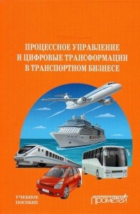  - Процесс управления и цифровые трансформации в транспортном бизнесе. Учебное пособие