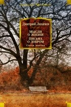 Дмитрий Лихачев - Мысли о жизни. Письма о добром. Статьи, заметки