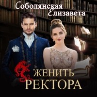 Елизавета Соболянская - Женить ректора