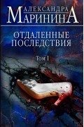 Александра Маринина - Отдаленные последствия. Том 1