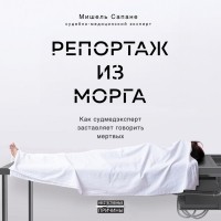 Мишель Сапане - Репортаж из морга. Как судмедэксперт заставляет говорить мертвых