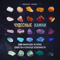 Михаил Лоири - Чудесные камни. 250 минералов: история, свойства и скрытые особенности