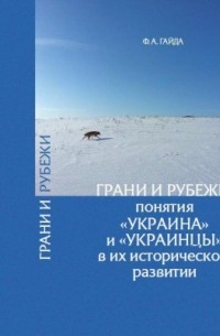 Федор Гайда - Грани и рубежи: понятия «Украина» и «украинцы» в их историческом развитии