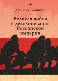 Джошуа Санборн - Великая война и деколонизация Российской империи
