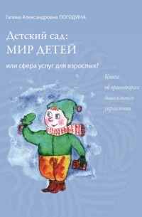  - Детский сад: мир детей или сфера услуг для взрослых? Книга об ориентирах дошкольного управления