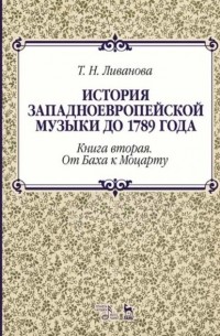 Тамара Ливанова - История западноевропейской музыки до 1789 года. Книга вторая. От Баха к Моцарту