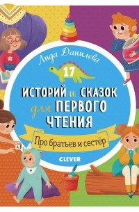 Лида Данилова - 17 историй и сказок для первого чтения. Про братьев и сестер