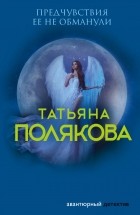 Татьяна Полякова - Предчувствия ее не обманули