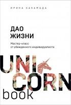 Ирина Хакамада - Дао жизни. Мастер-класс от убежденного индивидуалиста