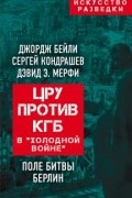ЦРУ против КГБ в «холодной войне». Поле битвы Берлин