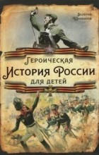 Валерий Шамбаров - Героическая история России для детей