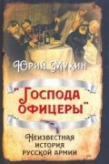 Юрий Мухин - «Господа офицеры». Неизвестная история русской армии