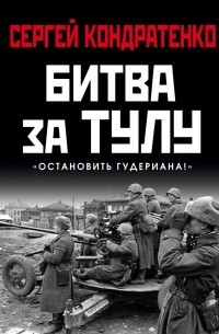 Сергей Кондратенко - Битва за Тулу. "Остановить Гудериана!"