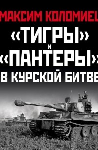 Максим Коломиец - «Тигры» и «Пантеры» в Курской битве