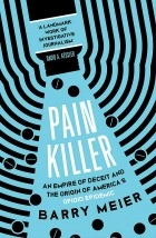 Барри Мейер - Pain Killer. An Empire of Deceit and the Origins of America&#039;s Opioid Epidemic