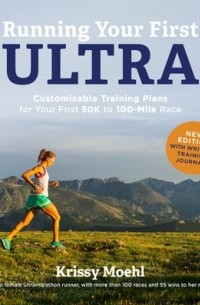 Krissy Moehl - Running Your First Ultra: Customizable Training Plans for Your First 50K to 100-mile Race
