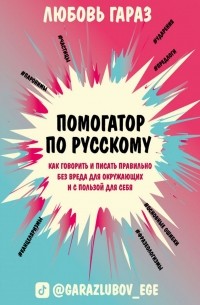 Любовь Гараз - Помогатор по русскому: как говорить и писать правильно без вреда для окружающих и с пользой для себя
