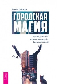 Диана Райхель - Городская магия. Руководство для ведьмы, живущей в большом городе
