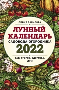 Лидия Данилова - Лунный календарь садовода-огородника 2022. Сад, огород, здоровье, дом