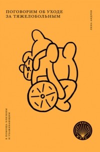 Лена Андрев - Поговорим об уходе за тяжелобольным. В помощь близким и ухаживающим