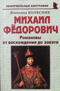 Всеволод Колесник - Михаил Фёдорович: "Романовы от восхождения до заката"