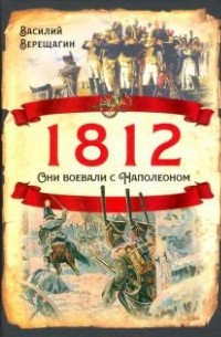 Василий Верещагин - 1812. Они воевали с Наполеоном