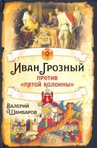 Валерий Шамбаров - Иван Грозный против «пятой колонны»