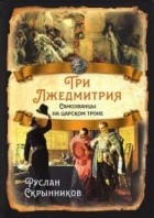Руслан Скрынников - Три Лжедмитрия. Самозванцы на царском троне