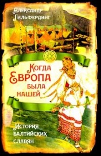 Александр Гильфердинг - Когда Европа была нашей. История балтийских славян