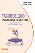 Ракель Лопес - Тазовое дно — наше великое неизвестное. Как заботиться о нем на протяжении всей жизни