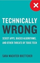 Sara Wachter-Boettcher - Technically Wrong: Sexist Apps, Biased Algorithms, and Other Threats of Toxic Tech