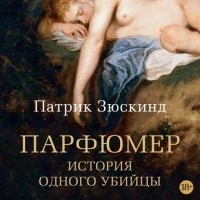 Патрик Зюскинд - Парфюмер. История одного убийцы