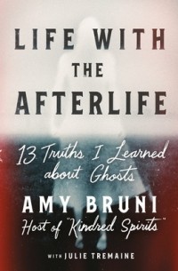  - Life with the Afterlife: 13 Truths I Learned about Ghosts