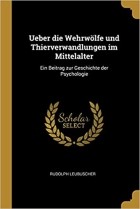 Rudolph Leubuscher - Ueber Die Wehrwölfe Und Thierverwandlungen Im Mittelalter: Ein Beitrag Zur Geschichte Der Psychologie