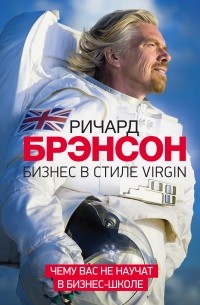 Ричард Брэнсон - Бизнес в стиле Virgin. Чему вас не научат в бизнес-школе