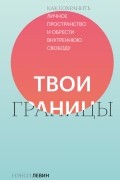 Нэнси Левин - Твои границы. Как сохранить личное пространство и обрести внутреннюю свободу