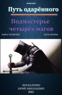 Юрий Москаленко - Путь одарённого. Подмастерье четырёх магов. Книга четвёртая. Часть вторая