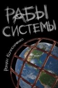 Роман Колесниченко - Рабы системы. Философия современного рабства