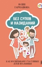Гармашова Юлия - Без супов и назиданий. Как воспитывают счастливых детей итальянцы