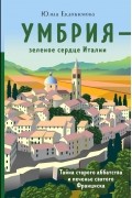 Юлия Евдокимова - Умбрия - зеленое сердце Италии. Тайна старого аббатства и печенье святого Франциска